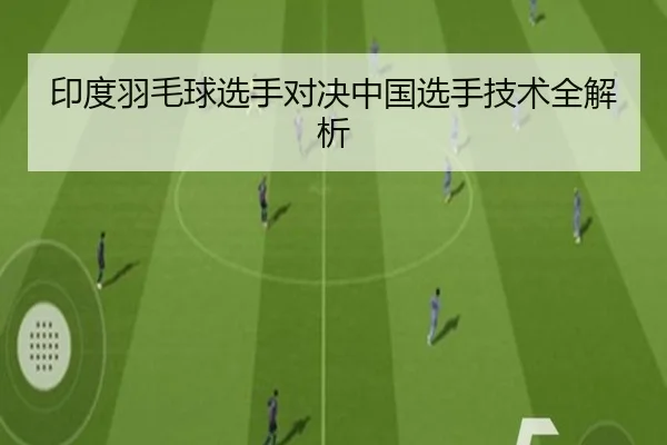 印度羽毛球选手对决中国选手技术全解析